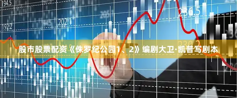 股市股票配资《侏罗纪公园1、2》编剧大卫·凯普写剧本