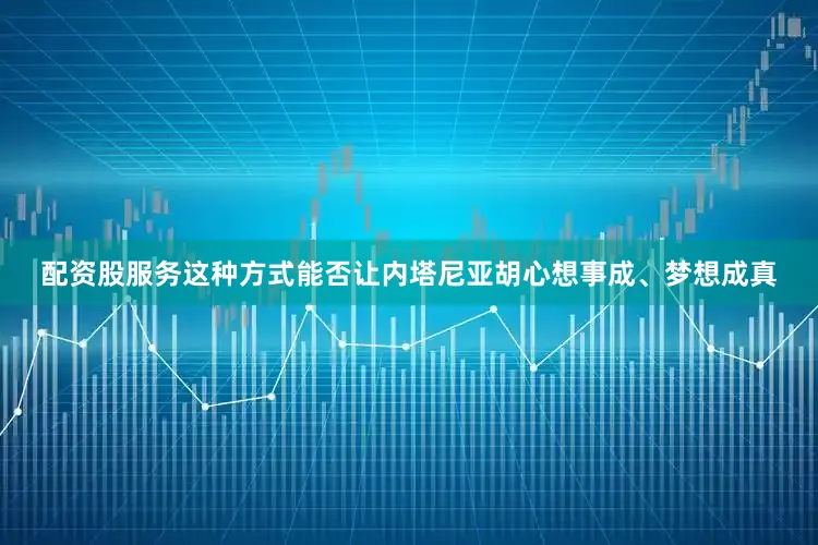 配资股服务这种方式能否让内塔尼亚胡心想事成、梦想成真