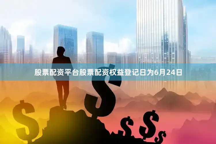 股票配资平台股票配资权益登记日为6月24日