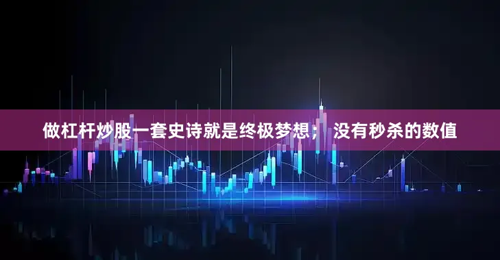 做杠杆炒股一套史诗就是终极梦想； 没有秒杀的数值