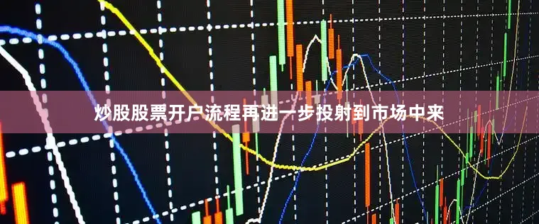 炒股股票开户流程再进一步投射到市场中来