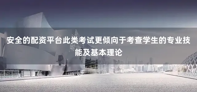 安全的配资平台此类考试更倾向于考查学生的专业技能及基本理论