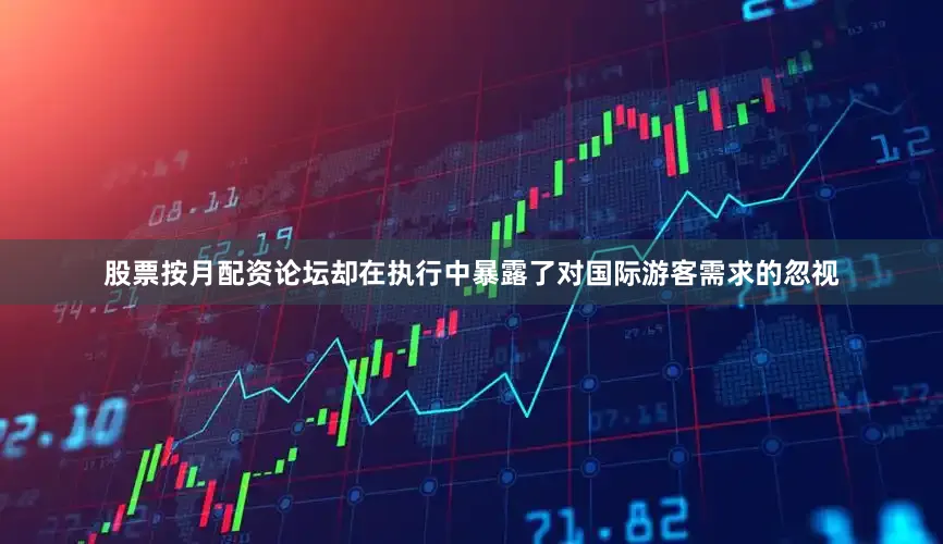 股票按月配资论坛却在执行中暴露了对国际游客需求的忽视