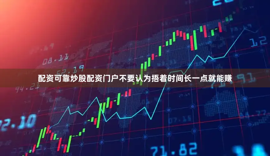 配资可靠炒股配资门户不要认为捂着时间长一点就能赚