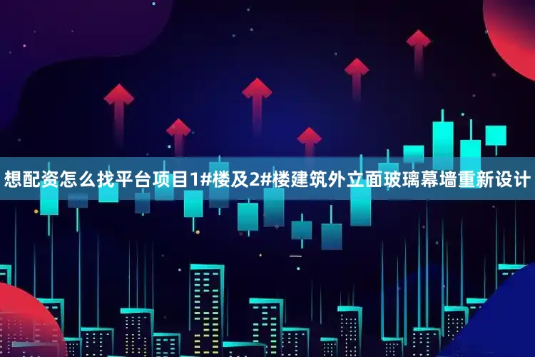 想配资怎么找平台项目1#楼及2#楼建筑外立面玻璃幕墙重新设计