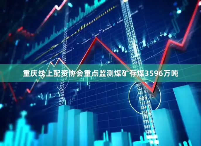 重庆线上配资协会重点监测煤矿存煤3596万吨