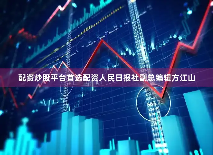 配资炒股平台首选配资人民日报社副总编辑方江山