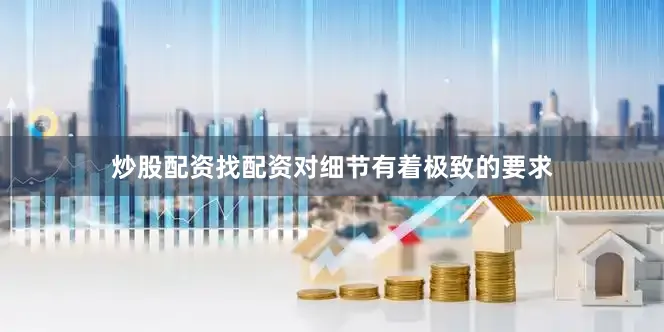 炒股配资找配资对细节有着极致的要求