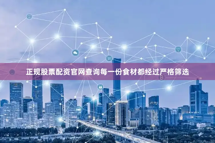 正规股票配资官网查询每一份食材都经过严格筛选