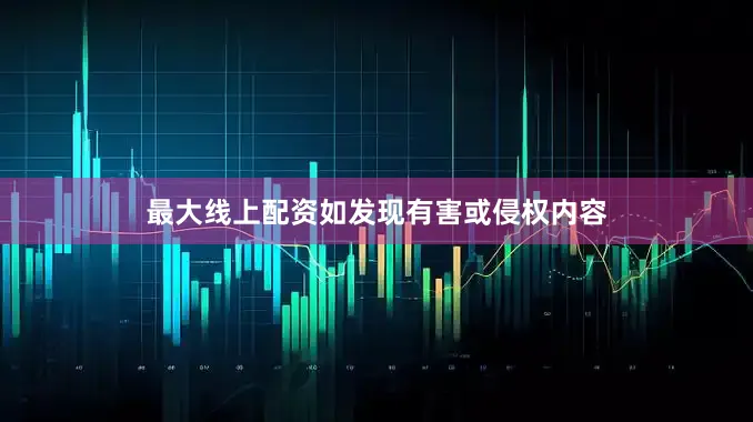 最大线上配资如发现有害或侵权内容