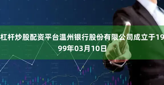杠杆炒股配资平台温州银行股份有限公司成立于1999年03月10日