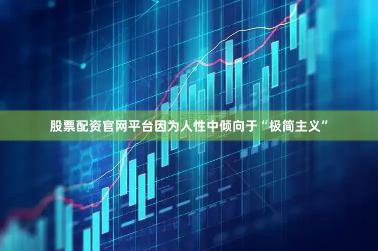 股票配资官网平台因为人性中倾向于“极简主义”