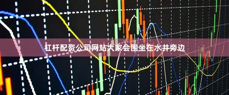 杠杆配资公司网站大家会围坐在水井旁边