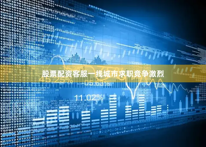 股票配资客服一线城市求职竞争激烈