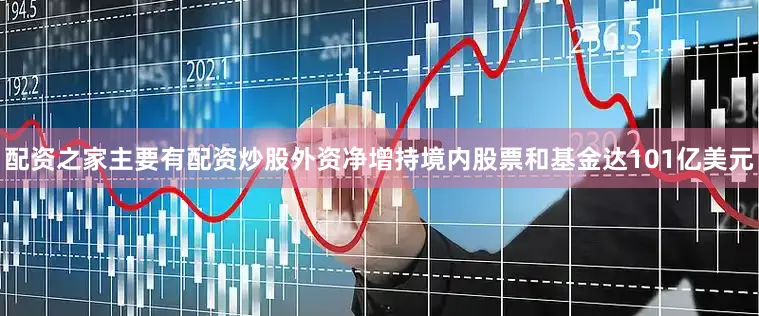 配资之家主要有配资炒股外资净增持境内股票和基金达101亿美元