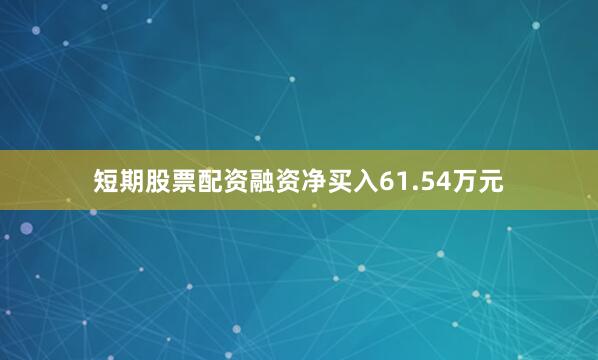 短期股票配资融资净买入61.54万元
