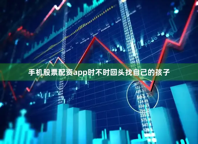 手机股票配资app时不时回头找自己的孩子