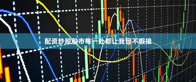 配资炒股股市每一处都让我目不暇接