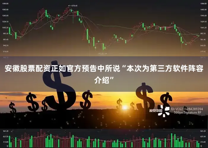 安徽股票配资正如官方预告中所说“本次为第三方软件阵容介绍”