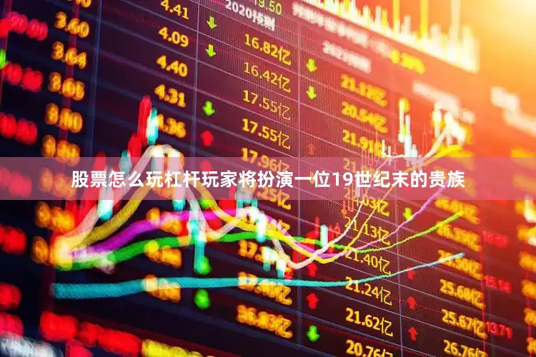 股票怎么玩杠杆玩家将扮演一位19世纪末的贵族