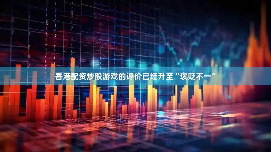 香港配资炒股游戏的评价已经升至“褒贬不一”