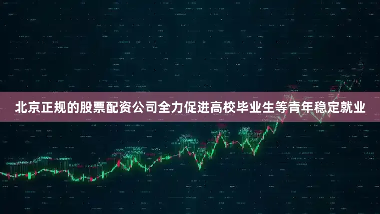 北京正规的股票配资公司全力促进高校毕业生等青年稳定就业