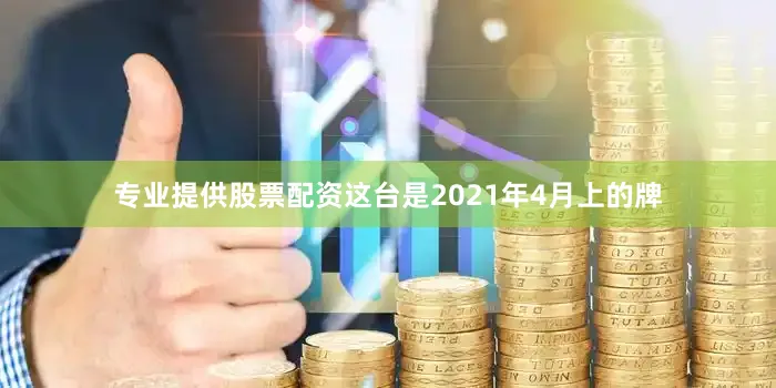 专业提供股票配资这台是2021年4月上的牌