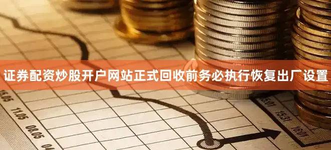 证券配资炒股开户网站正式回收前务必执行恢复出厂设置