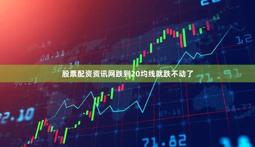 股票配资资讯网跌到20均线就跌不动了