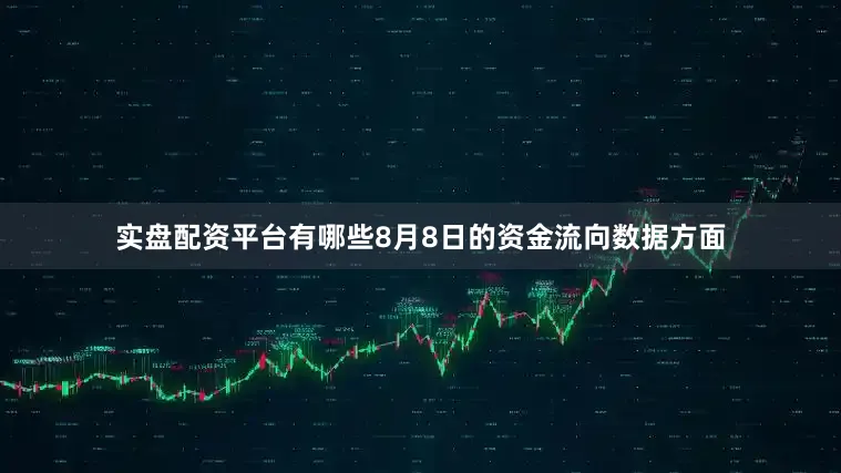 实盘配资平台有哪些8月8日的资金流向数据方面