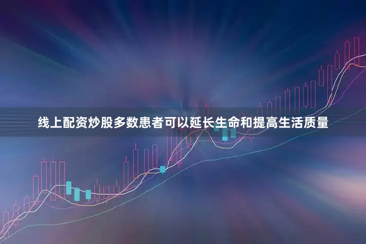 线上配资炒股多数患者可以延长生命和提高生活质量