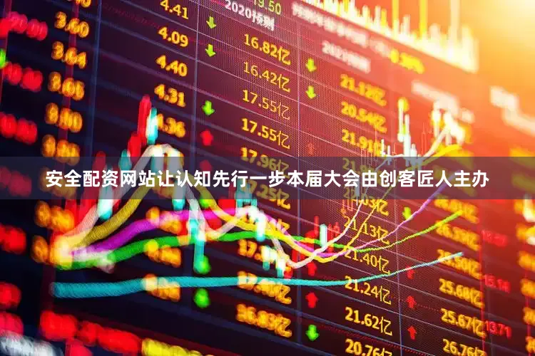 安全配资网站让认知先行一步本届大会由创客匠人主办