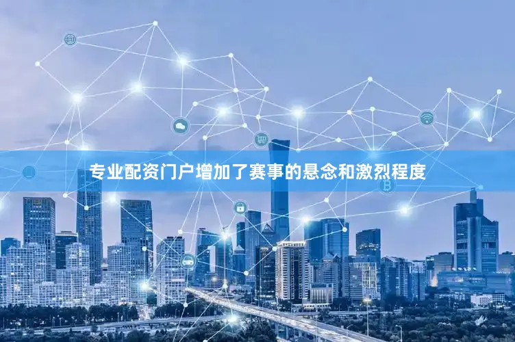 专业配资门户增加了赛事的悬念和激烈程度