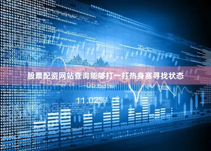 股票配资网站查询能够打一打热身赛寻找状态