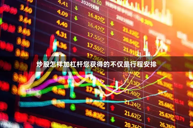 炒股怎样加杠杆您获得的不仅是行程安排