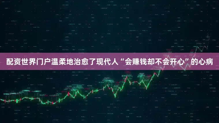 配资世界门户温柔地治愈了现代人“会赚钱却不会开心”的心病