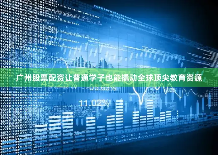 广州股票配资让普通学子也能撬动全球顶尖教育资源