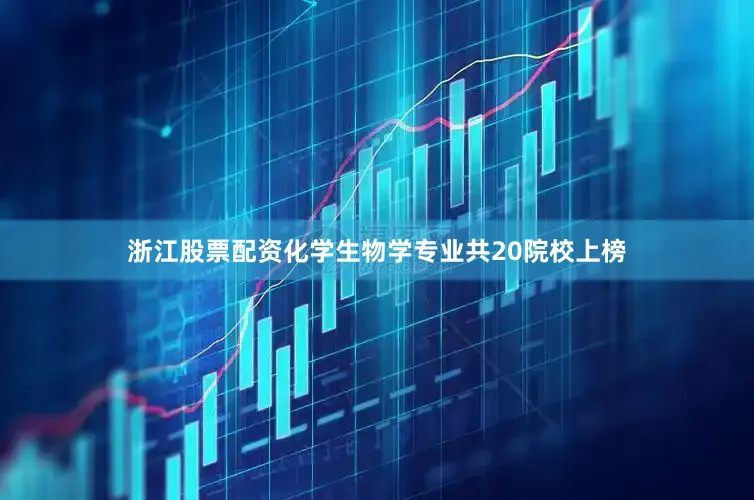 浙江股票配资化学生物学专业共20院校上榜