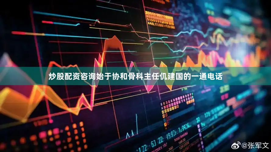 炒股配资咨询始于协和骨科主任仉建国的一通电话