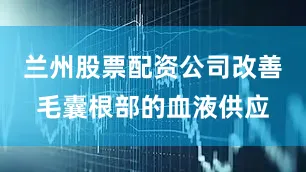兰州股票配资公司改善毛囊根部的血液供应