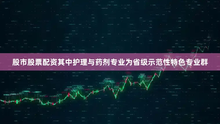 股市股票配资其中护理与药剂专业为省级示范性特色专业群