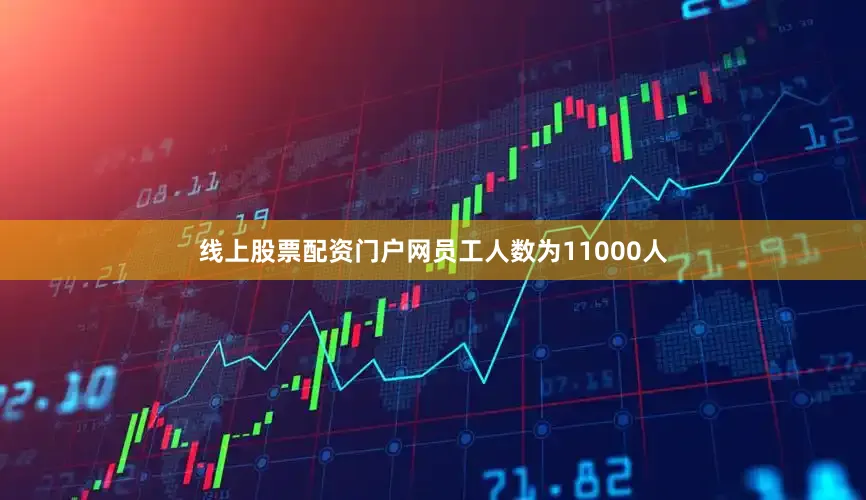 线上股票配资门户网员工人数为11000人