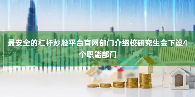 最安全的杠杆炒股平台官网部门介绍校研究生会下设4个职能部门