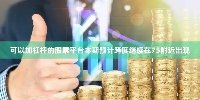 可以加杠杆的股票平台本期预计跨度继续在75附近出现
