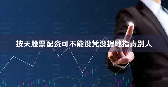 按天股票配资可不能没凭没据地指责别人