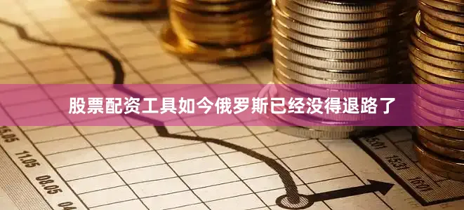 股票配资工具如今俄罗斯已经没得退路了
