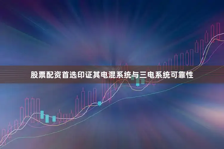 股票配资首选印证其电混系统与三电系统可靠性