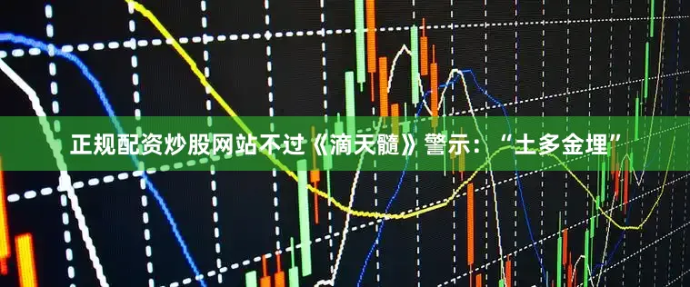 正规配资炒股网站不过《滴天髓》警示：“土多金埋”