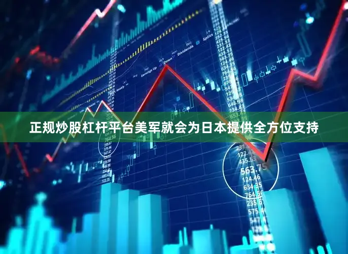 正规炒股杠杆平台美军就会为日本提供全方位支持