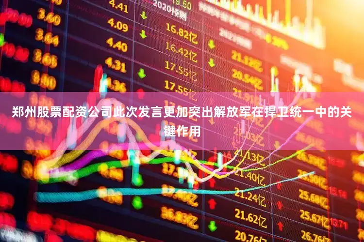 郑州股票配资公司此次发言更加突出解放军在捍卫统一中的关键作用